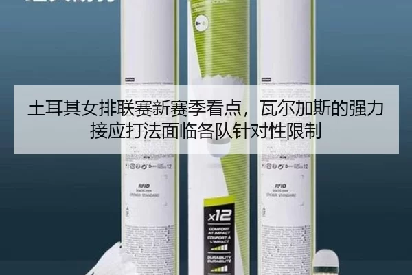 土耳其女排联赛新赛季看点，瓦尔加斯的强力接应打法面临各队针对性限制